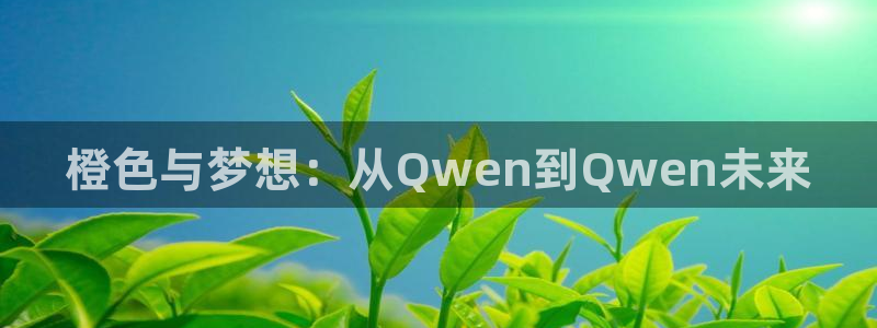 先锋娱乐：橙色与梦想：从Qwen到Qwen未来