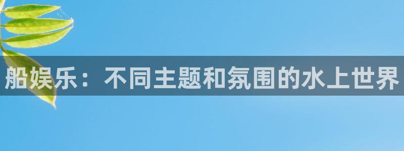 先锋娱乐：船娱乐：不同主题和氛围的水上世界