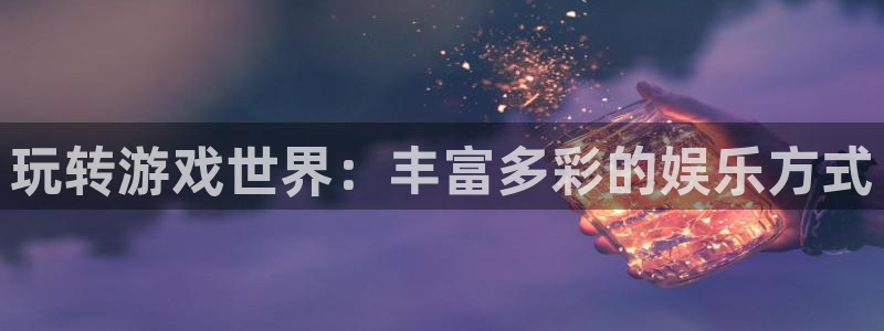 先锋娱乐平台：玩转游戏世界：丰富多彩的娱乐方式