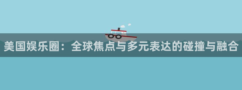 先锋娱乐公司：美国娱乐圈：全球焦点与多元表达的碰撞与融合