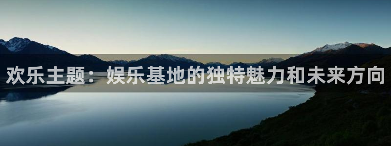 先锋娱乐平台：欢乐主题：娱乐基地的独特魅力和未来方向