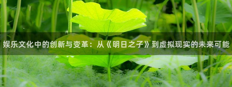 先锋娱乐公司：娱乐文化中的创新与变革：从《明日之子》到虚拟现实的未来可能