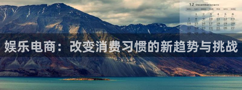 先锋娱乐平台：娱乐电商：改变消费习惯的新趋势与挑战
