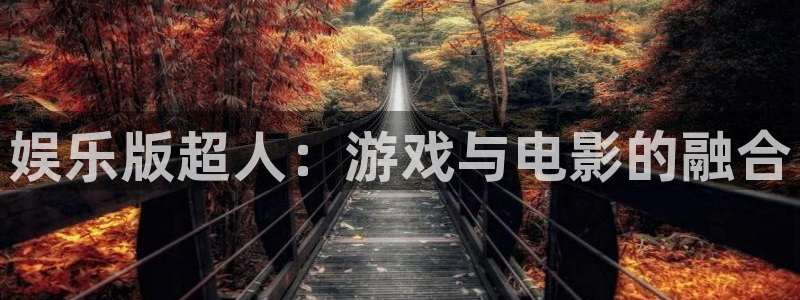 先锋娱乐：娱乐版超人：游戏与电影的融合